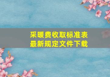 采暖费收取标准表最新规定文件下载