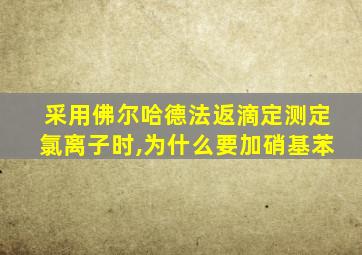 采用佛尔哈德法返滴定测定氯离子时,为什么要加硝基苯