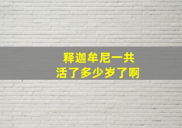 释迦牟尼一共活了多少岁了啊