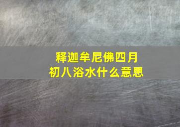 释迦牟尼佛四月初八浴水什么意思