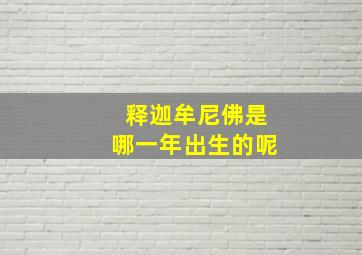 释迦牟尼佛是哪一年出生的呢