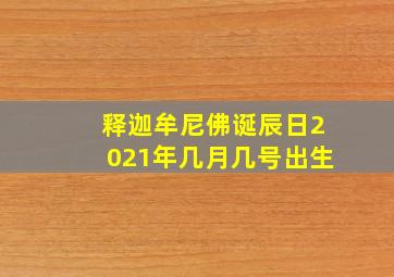 释迦牟尼佛诞辰日2021年几月几号出生