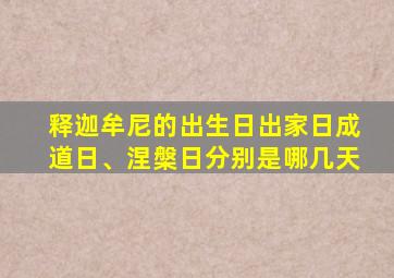 释迦牟尼的出生日出家日成道日、涅槃日分别是哪几天