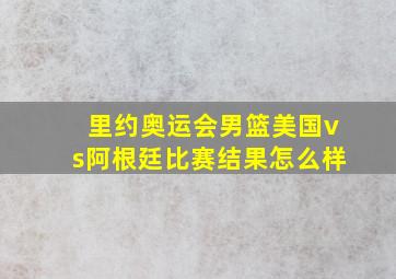 里约奥运会男篮美国vs阿根廷比赛结果怎么样