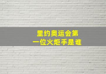 里约奥运会第一位火炬手是谁