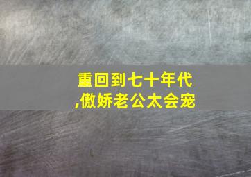 重回到七十年代,傲娇老公太会宠