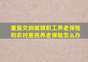 重复交纳城镇职工养老保险和农村居民养老保险怎么办