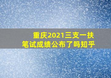 重庆2021三支一扶笔试成绩公布了吗知乎