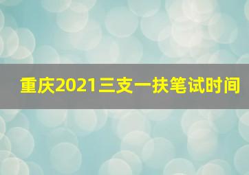 重庆2021三支一扶笔试时间