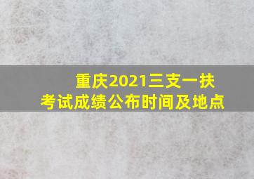 重庆2021三支一扶考试成绩公布时间及地点