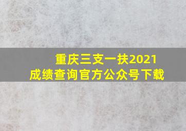 重庆三支一扶2021成绩查询官方公众号下载