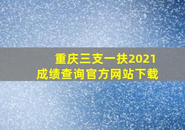 重庆三支一扶2021成绩查询官方网站下载