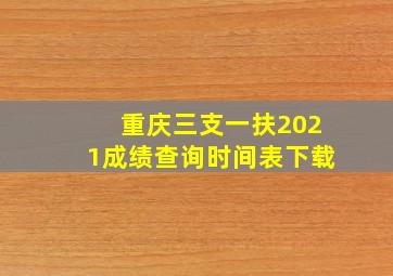 重庆三支一扶2021成绩查询时间表下载