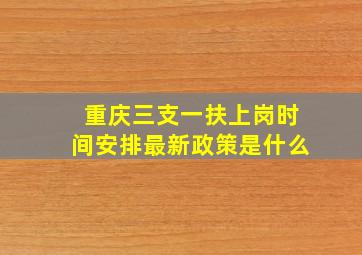 重庆三支一扶上岗时间安排最新政策是什么