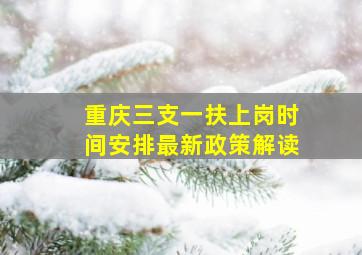 重庆三支一扶上岗时间安排最新政策解读