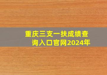 重庆三支一扶成绩查询入口官网2024年