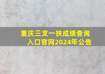 重庆三支一扶成绩查询入口官网2024年公告