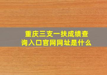 重庆三支一扶成绩查询入口官网网址是什么