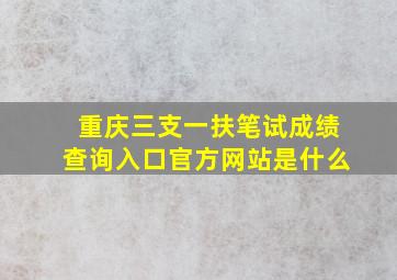 重庆三支一扶笔试成绩查询入口官方网站是什么