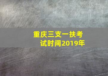 重庆三支一扶考试时间2019年