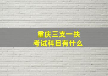 重庆三支一扶考试科目有什么