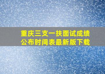 重庆三支一扶面试成绩公布时间表最新版下载