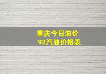 重庆今日油价92汽油价格表