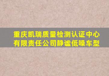 重庆凯瑞质量检测认证中心有限责任公司静谧低噪车型