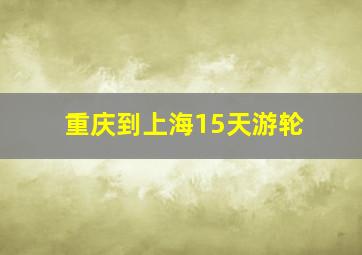 重庆到上海15天游轮