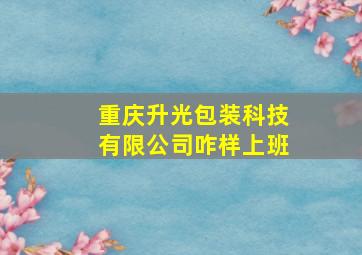 重庆升光包装科技有限公司咋样上班