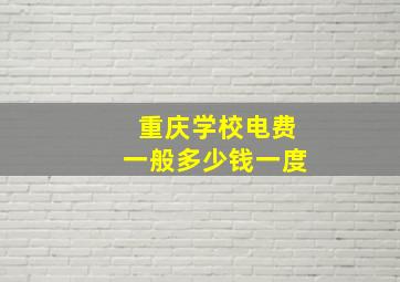 重庆学校电费一般多少钱一度