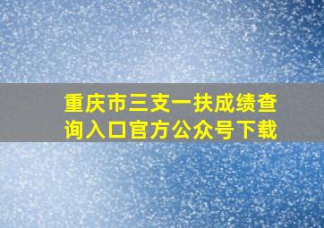 重庆市三支一扶成绩查询入口官方公众号下载