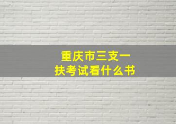 重庆市三支一扶考试看什么书