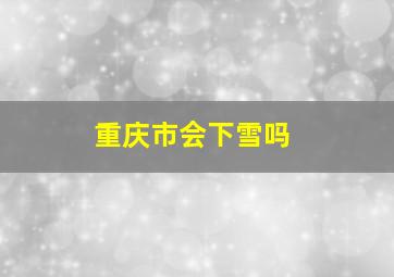 重庆市会下雪吗