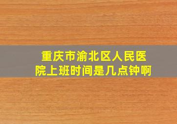 重庆市渝北区人民医院上班时间是几点钟啊