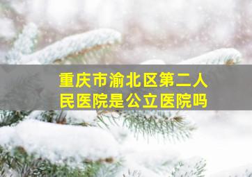 重庆市渝北区第二人民医院是公立医院吗