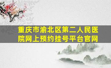 重庆市渝北区第二人民医院网上预约挂号平台官网