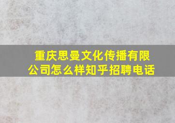 重庆思曼文化传播有限公司怎么样知乎招聘电话