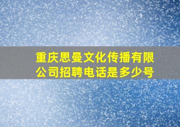 重庆思曼文化传播有限公司招聘电话是多少号