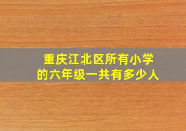 重庆江北区所有小学的六年级一共有多少人