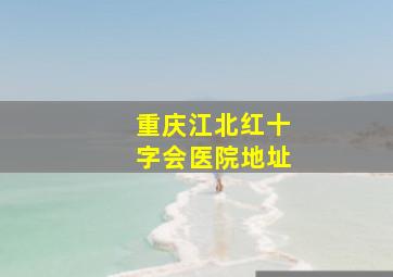 重庆江北红十字会医院地址