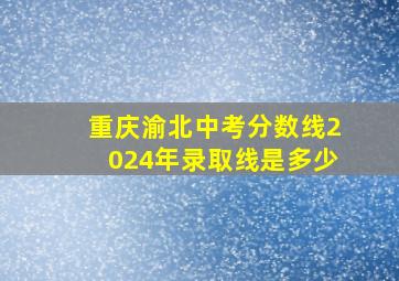 重庆渝北中考分数线2024年录取线是多少