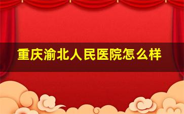 重庆渝北人民医院怎么样