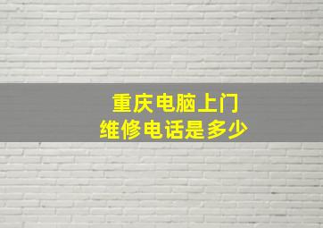 重庆电脑上门维修电话是多少