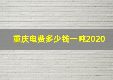 重庆电费多少钱一吨2020