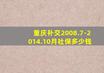 重庆补交2008.7-2014.10月社保多少钱