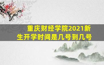 重庆财经学院2021新生开学时间是几号到几号