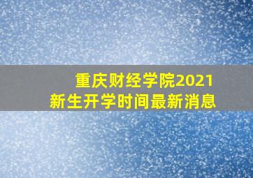 重庆财经学院2021新生开学时间最新消息