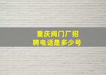 重庆阀门厂招聘电话是多少号