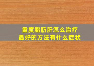 重度脂肪肝怎么治疗最好的方法有什么症状